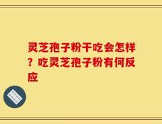 灵芝孢子粉干吃会怎样？吃灵芝孢子粉有何反应
