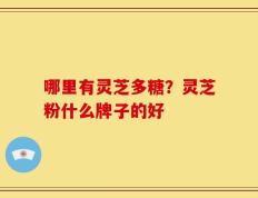 哪里有灵芝多糖？灵芝粉什么牌子的好