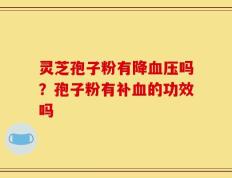 灵芝孢子粉有降血压吗？孢子粉有补血的功效吗