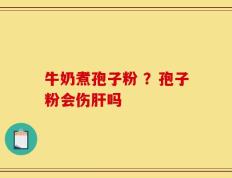 牛奶煮孢子粉 ？孢子粉会伤肝吗