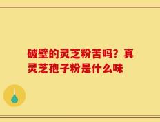 破壁的灵芝粉苦吗？真灵芝孢子粉是什么味
