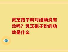 灵芝孢子粉对结肠炎有效吗？灵芝孢子粉的功效是什么