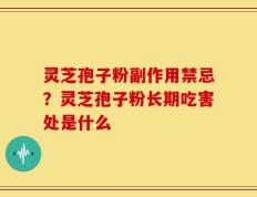 灵芝孢子粉副作用禁忌？灵芝孢子粉长期吃害处是什么