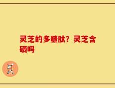 灵芝的多糖肽？灵芝含硒吗