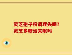 灵芝孢子粉调理失眠？灵芝多糖治失眠吗