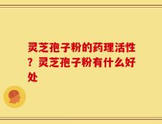 灵芝孢子粉的药理活性？灵芝孢子粉有什么好处