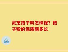 灵芝孢子粉怎样保？孢子粉的保质期多长