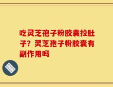吃灵芝孢子粉胶囊拉肚子？灵芝孢子粉胶囊有副作用吗