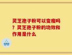 灵芝孢子粉可以变瘦吗？灵芝孢子粉的功效和作用是什么