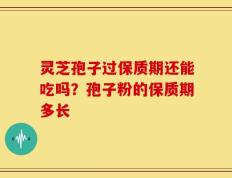 灵芝孢子过保质期还能吃吗？孢子粉的保质期多长