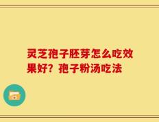 灵芝孢子胚芽怎么吃效果好？孢子粉汤吃法