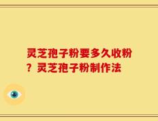灵芝孢子粉要多久收粉？灵芝孢子粉制作法