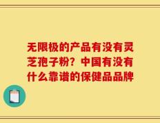 无限极的产品有没有灵芝孢子粉？中国有没有什么靠谱的保健品品牌