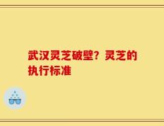 武汉灵芝破壁？灵芝的执行标准