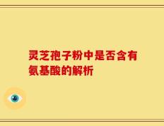 灵芝孢子粉中是否含有氨基酸的解析