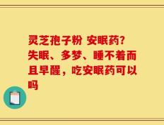 灵芝孢子粉 安眠药？失眠、多梦、睡不着而且早醒，吃安眠药可以吗