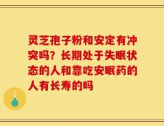 灵芝孢子粉和安定有冲突吗？长期处于失眠状态的人和靠吃安眠药的人有长寿的吗