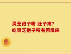 灵芝孢子粉 肚子疼？吃灵芝孢子粉有何反应