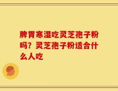 脾胃寒湿吃灵芝孢子粉吗？灵芝孢子粉适合什么人吃