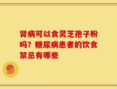 肾病可以食灵芝孢子粉吗？糖尿病患者的饮食禁忌有哪些