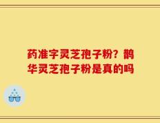 药准字灵芝孢子粉？鹊华灵芝孢子粉是真的吗