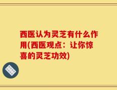 西医认为灵芝有什么作用(西医观点：让你惊喜的灵芝功效)