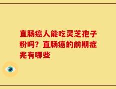 直肠癌人能吃灵芝孢子粉吗？直肠癌的前期症兆有哪些