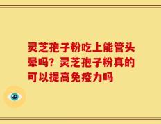 灵芝孢子粉吃上能管头晕吗？灵芝孢子粉真的可以提高免疫力吗