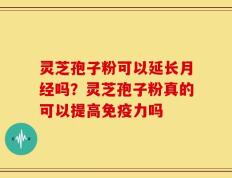 灵芝孢子粉可以延长月经吗？灵芝孢子粉真的可以提高免疫力吗