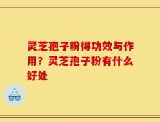 灵芝孢子粉得功效与作用？灵芝孢子粉有什么好处