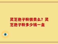 灵芝孢子粉很贵么？灵芝孢子粉多少钱一盒