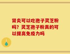 肾炎可以吃孢子灵芝粉吗？灵芝孢子粉真的可以提高免疫力吗