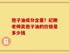 孢子油成分含量？纪刚老师卖孢子油的价格是多少钱