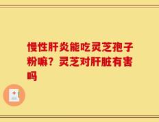 慢性肝炎能吃灵芝孢子粉嘛？灵芝对肝脏有害吗