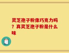 灵芝孢子粉像巧克力吗？真灵芝孢子粉是什么味
