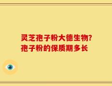 灵芝孢子粉大德生物？孢子粉的保质期多长