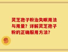 灵芝孢子粉治失眠用法与用量？详解灵芝孢子粉的正确服用方法？