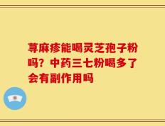 荨麻疹能喝灵芝孢子粉吗？中药三七粉喝多了会有副作用吗