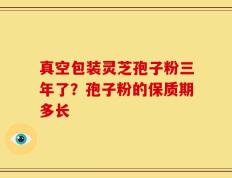 真空包装灵芝孢子粉三年了？孢子粉的保质期多长