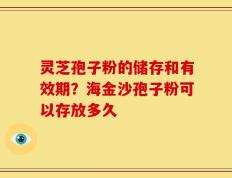 灵芝孢子粉的储存和有效期？海金沙孢子粉可以存放多久
