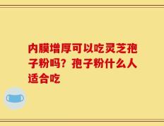 内膜增厚可以吃灵芝孢子粉吗？孢子粉什么人适合吃