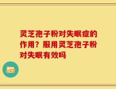 灵芝孢子粉对失眠症的作用？服用灵芝孢子粉对失眠有效吗