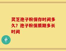 灵芝孢子粉保存时间多久？孢子粉保质期多长时间