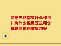 灵芝三萜都有什么作用？为什么说灵芝三萜含量越高抗癌效果越好