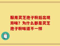 服用灵芝孢子粉后出现异味？为什么都是灵芝孢子粉味道不一样