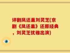 评剧凤还巢刘灵芝(京剧《凤还巢》还原经典，刘灵芝优雅出演)