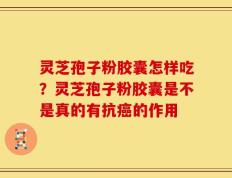灵芝孢子粉胶囊怎样吃？灵芝孢子粉胶囊是不是真的有抗癌的作用