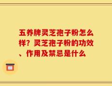 五养牌灵芝孢子粉怎么样？灵芝孢子粉的功效、作用及禁忌是什么