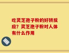 吃灵芝孢子粉的好转反应？灵芝孢子粉对人体有什么作用