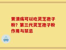 胃溃疡可以吃灵芝孢子粉？第三代灵芝孢子粉作用与禁忌